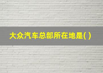 大众汽车总部所在地是( )